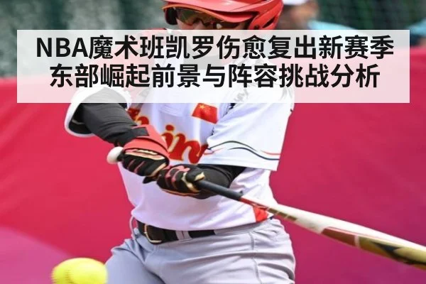 NBA魔术班凯罗伤愈复出新赛季东部崛起前景与阵容挑战分析